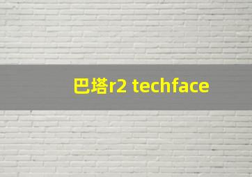 巴塔r2 techface